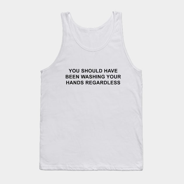 You Should Have Been Washing Your Hands Regardless Tank Top by pizzamydarling